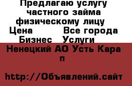 Предлагаю услугу частного займа физическому лицу › Цена ­ 940 - Все города Бизнес » Услуги   . Ненецкий АО,Усть-Кара п.